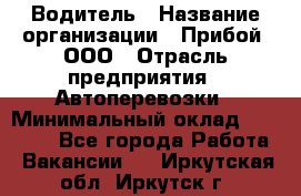 Водитель › Название организации ­ Прибой, ООО › Отрасль предприятия ­ Автоперевозки › Минимальный оклад ­ 19 000 - Все города Работа » Вакансии   . Иркутская обл.,Иркутск г.